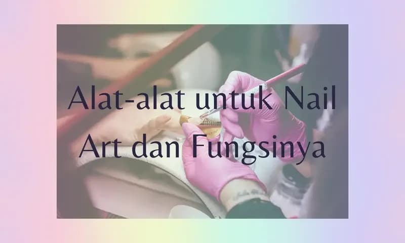 Alat-alat Nail Art dan Fungsinya (Foto:Parboaboa/Ester)